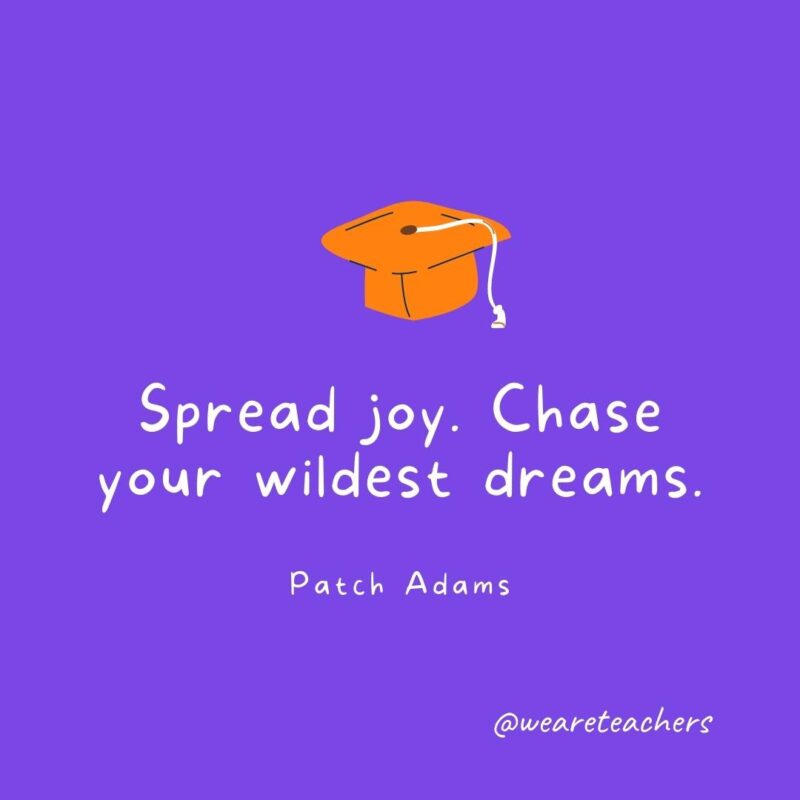 Spread joy. Chase your wildest dreams. —Patch Adams