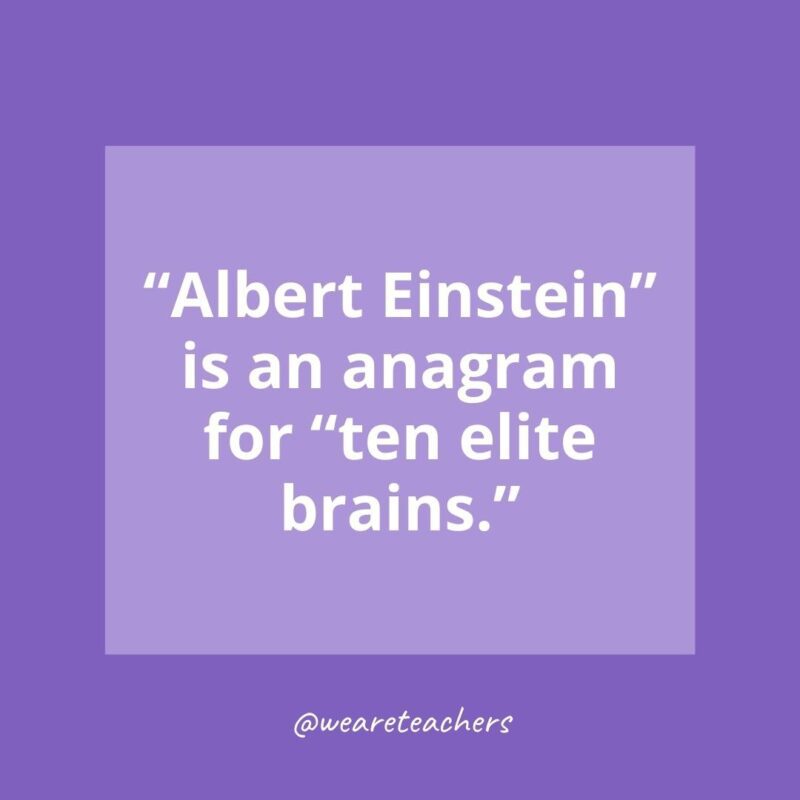 “Albert Einstein” is an anagram for “ten elite brains.”