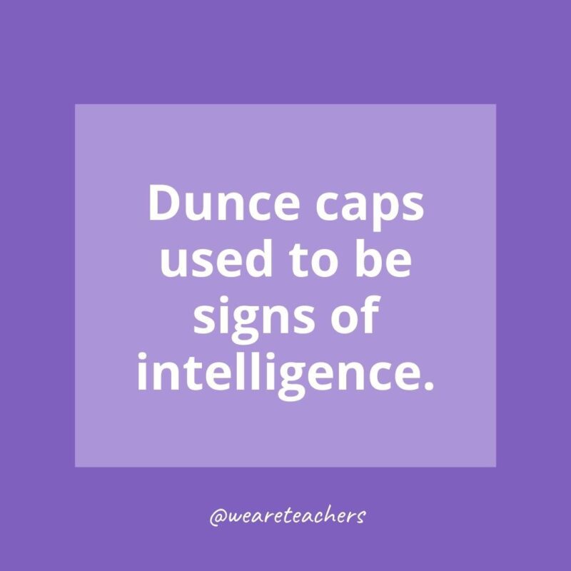 Dunce caps used to be signs of intelligence.