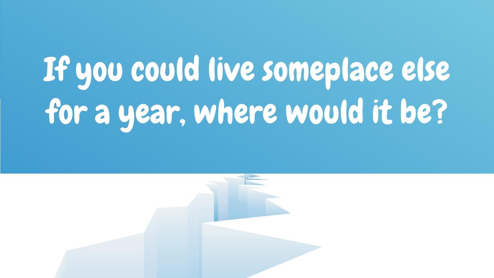 If you could live someplace else for a year, where would it be?