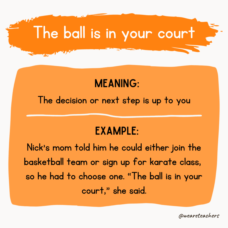 Idiom of the day: The ball is in your court