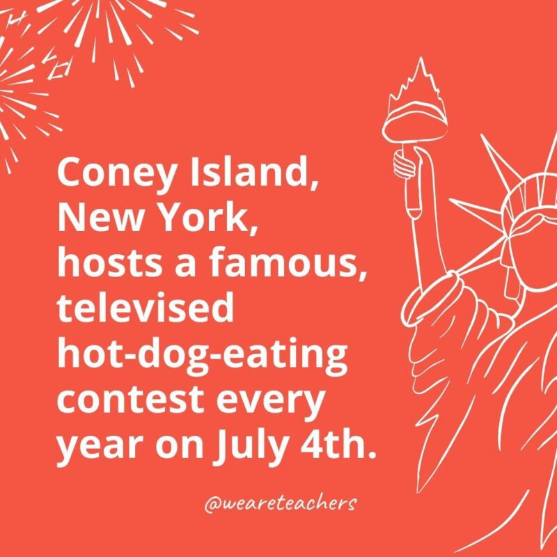 Coney Island, New York, hosts a famous, televised hot-dog-eating contest every year on July 4th.