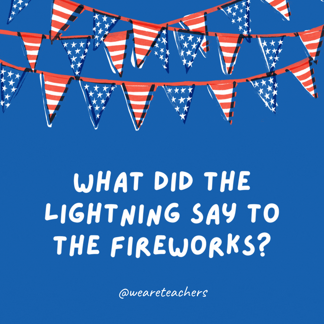 What did the lightning say to the fireworks?