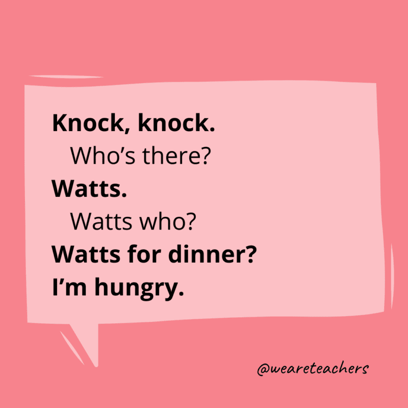 Knock knock. Who’s there? Watts. Watts who? Watts for dinner? I’m hungry.