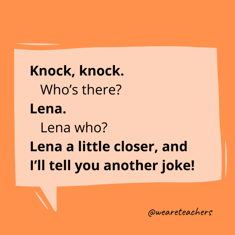 Knock, knock. Who’s there? Lena. Lena who? Lena a little closer, and I’ll tell you another joke!