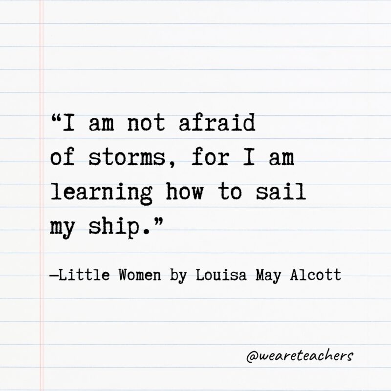 “I am not afraid of storms, for I am learning how to sail my ship.”—Little Women by Louisa May Alcott