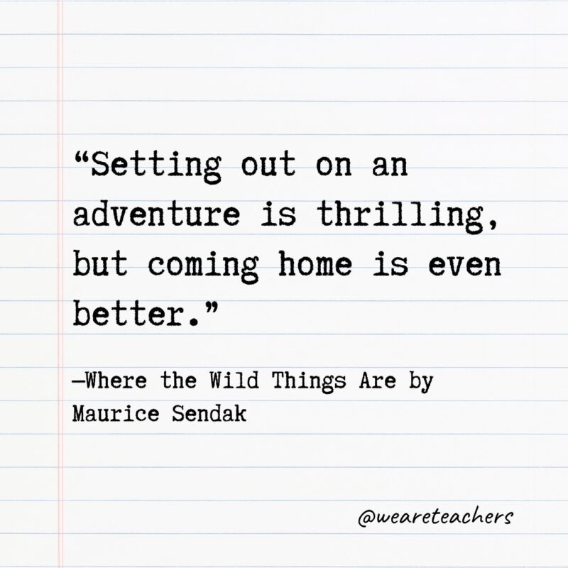 "Setting out on an adventure is thrilling, but coming home is even better." —Where the Wild Things Are by Maurice Sendak