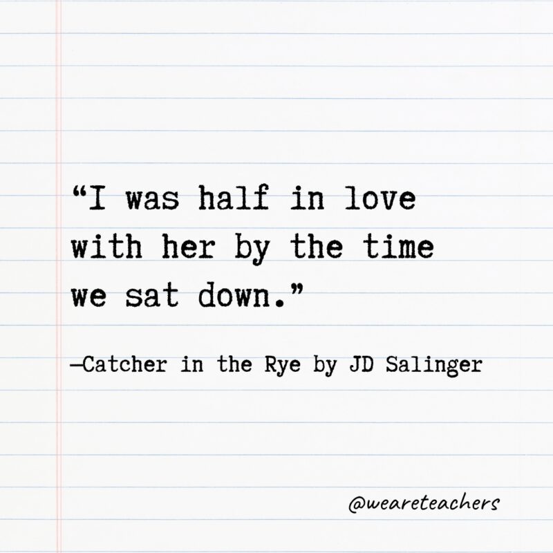 “I was half in love with her by the time we sat down.” —Catcher in the Rye by JD Salinger