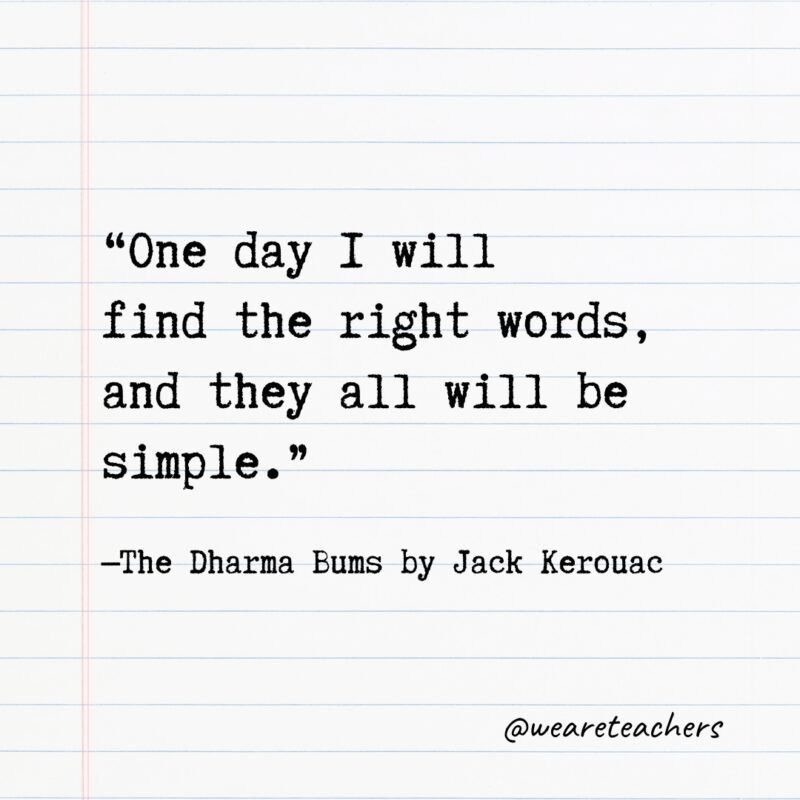 "One day I will find the right words, and they all will be simple." —The Dharma Bums by Jack Kerouac