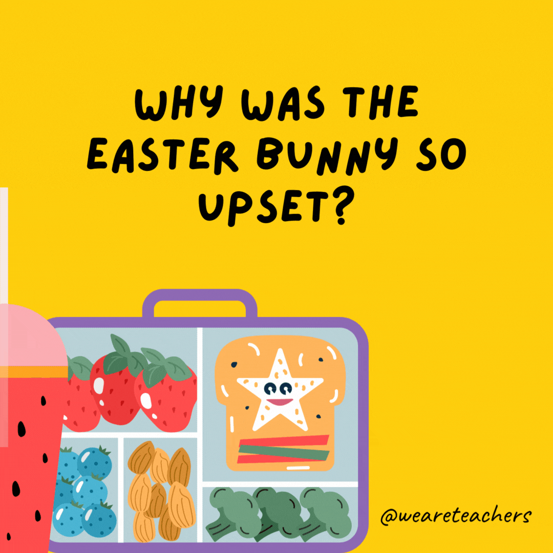 Why was the Easter Bunny so upset?