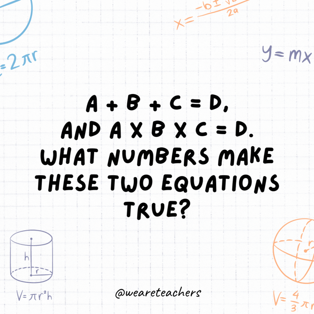 14. A + B + C = D, and A x B x C = D. What numbers make these two equations true?