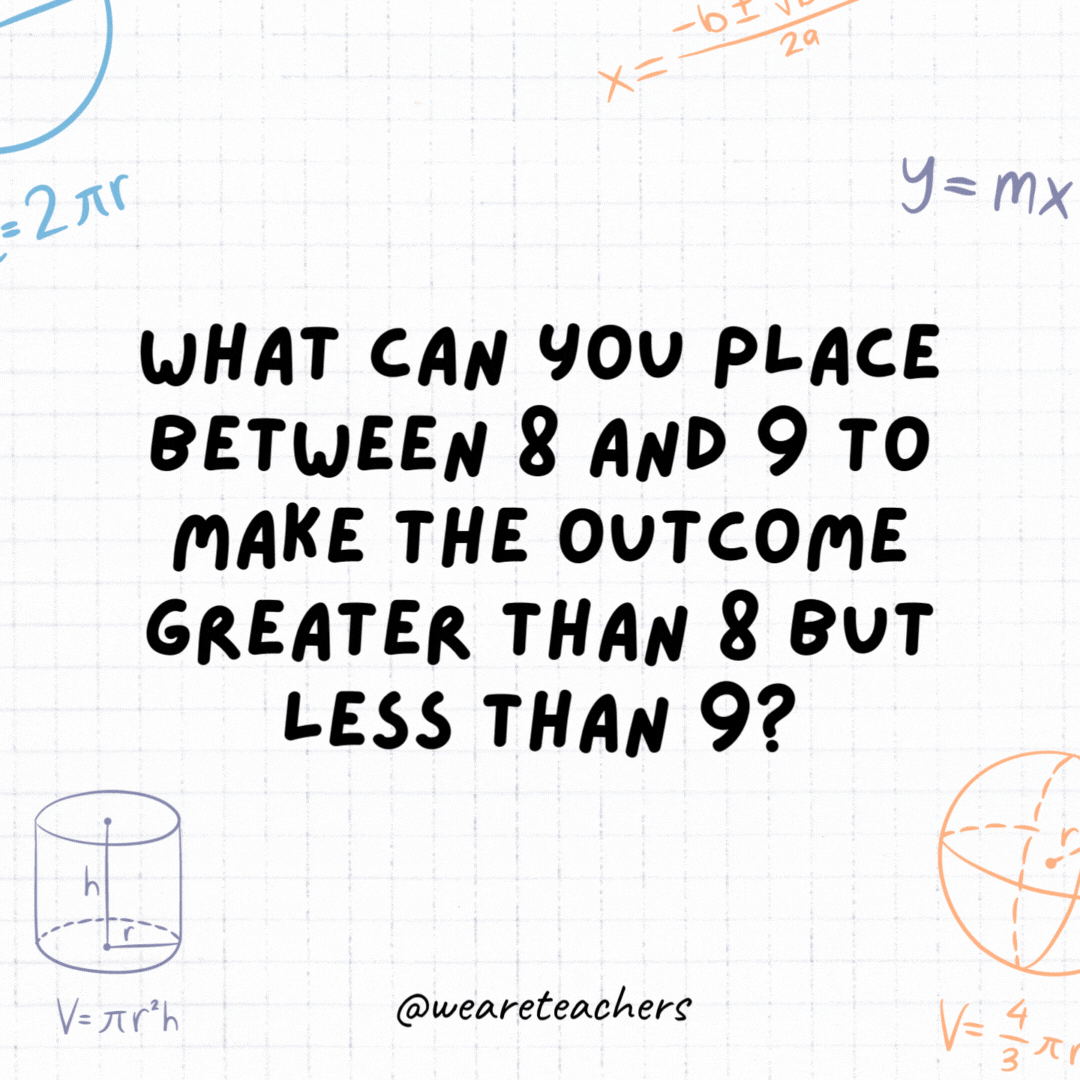 What can you place between 8 and 9 to make the outcome greater than 8 but less than 9?