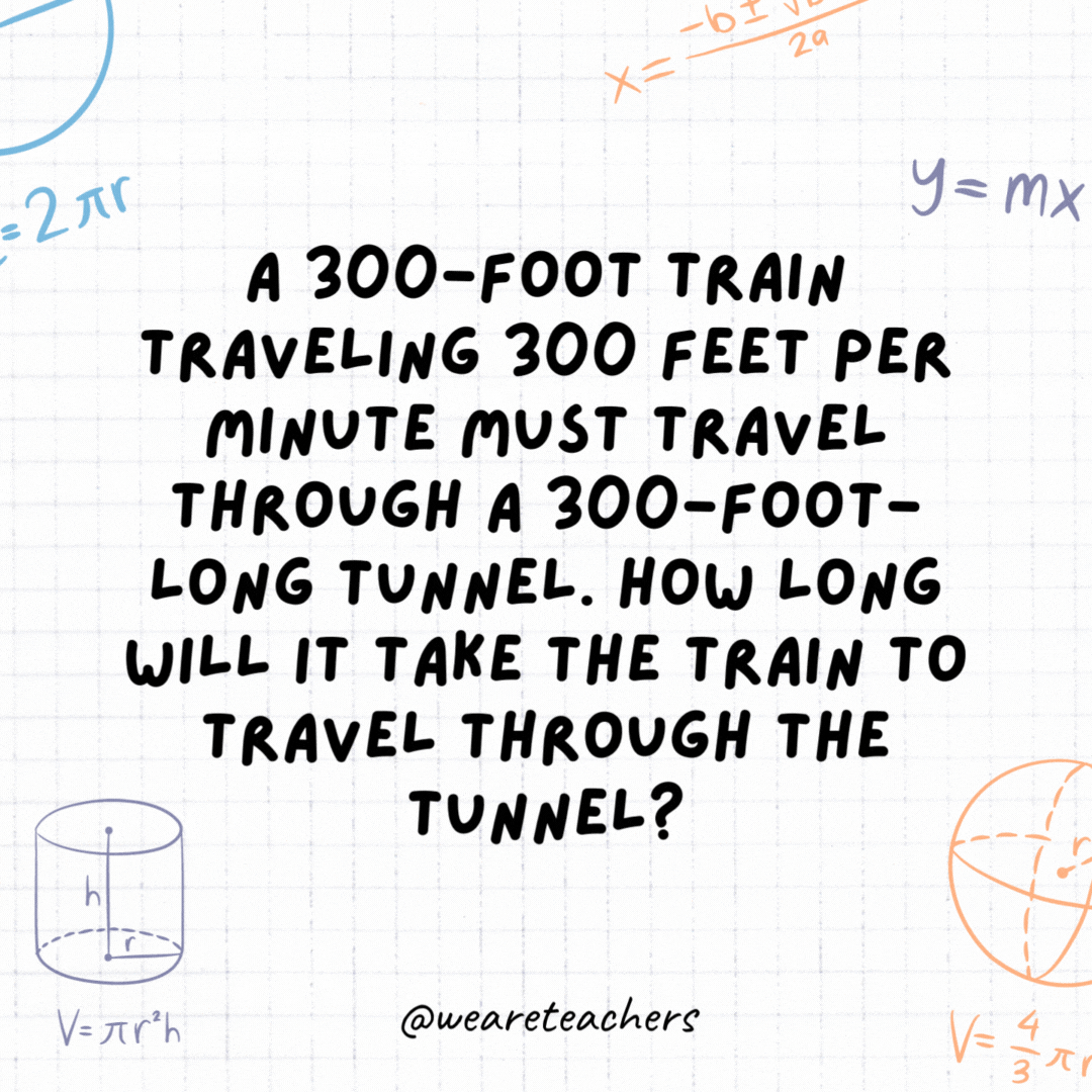 27. A 300-foot train traveling 300 feet per minute must travel through a 300-foot-long tunnel. How long will it take the train to travel through the tunnel?