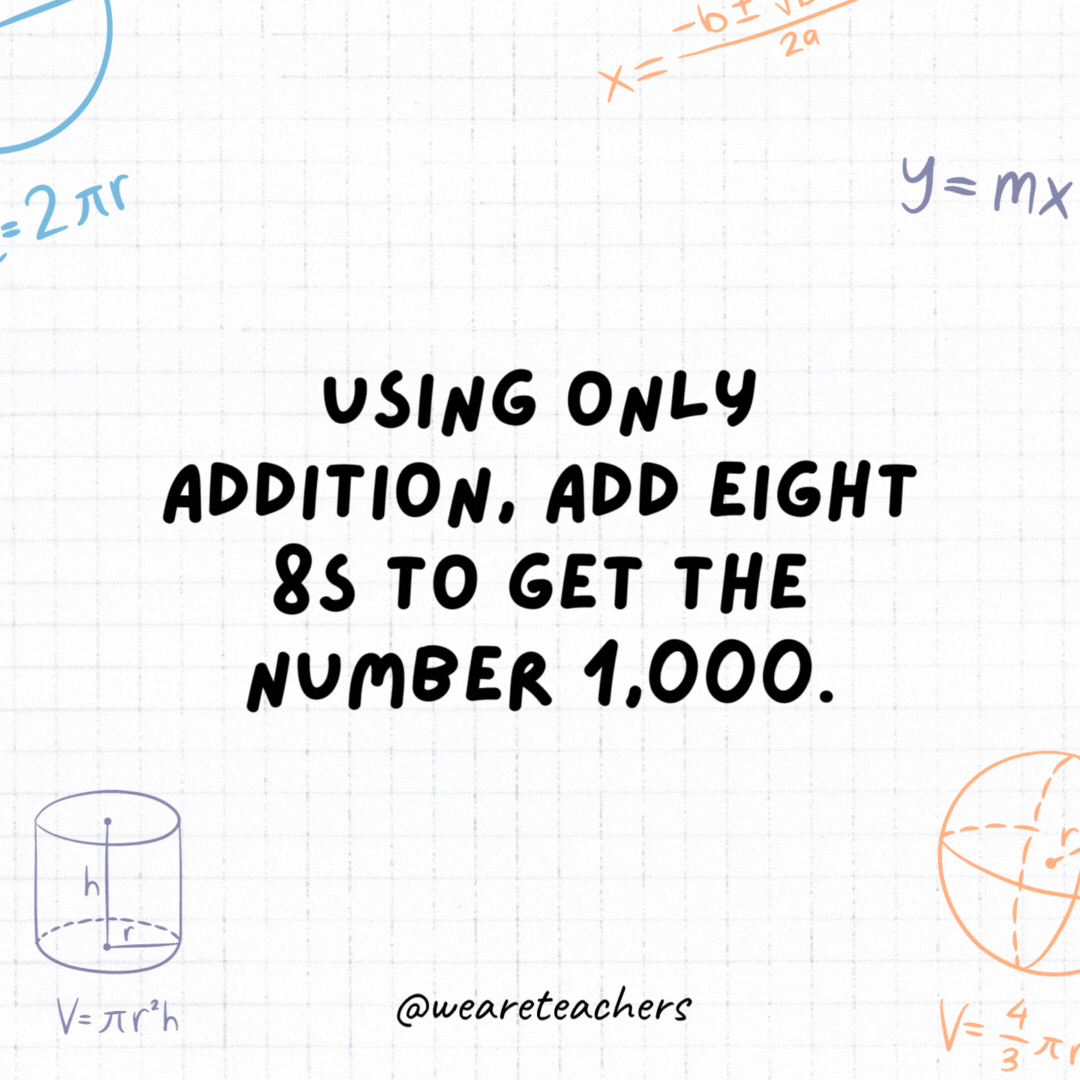 1. Using only addition, add eight 8s to get the number 1,000.