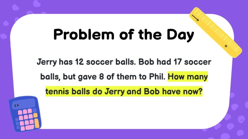 Jerry has 12 soccer balls. Bob had 17 soccer balls, but gave 8 of them to Phil. How many tennis balls do Jerry and Bob have now?