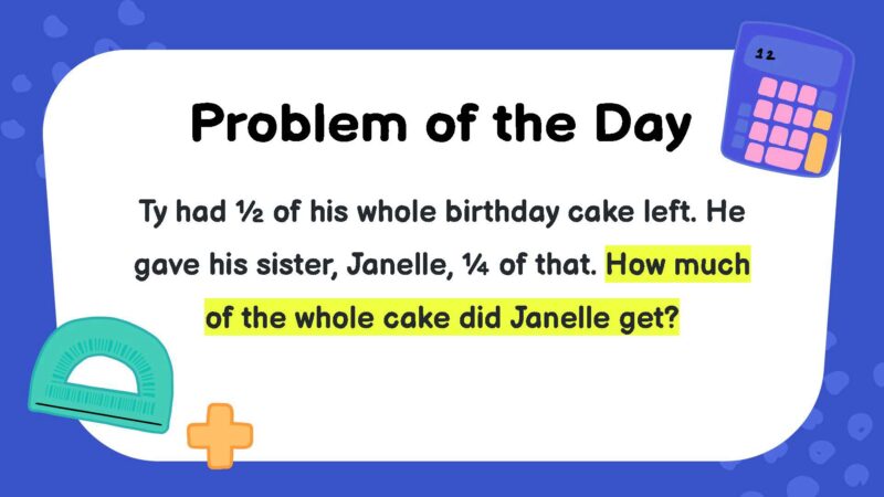 Ty had ½ of his whole birthday cake left. He gave his sister, Janelle, ¼ of that. How much of the whole cake did Janelle get?