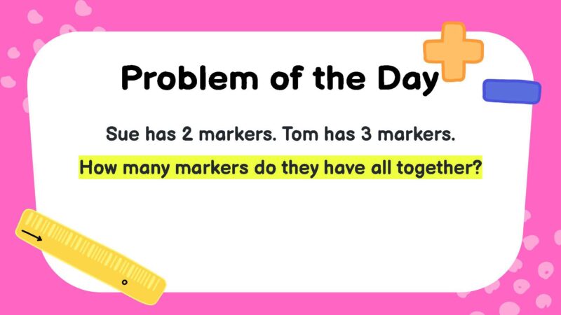 Sue has 2 markers. Tom has 3 markers. How many markers do they have all together?