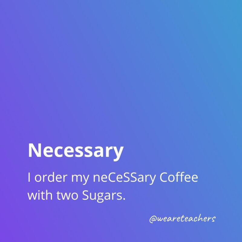 Necessary - I order my neCeSSary Coffee with two Sugarsm from list of commonly misspelled words.