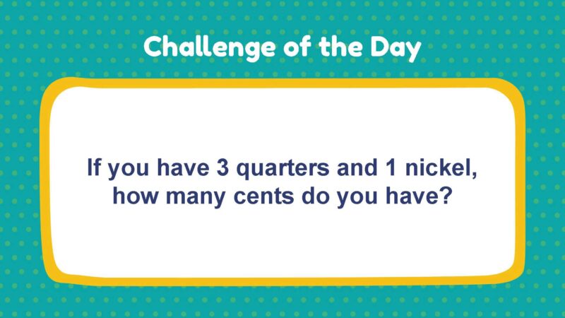 Challenge of the Day: If you have 3 quarters and 1 nickel, how many cents do you have?