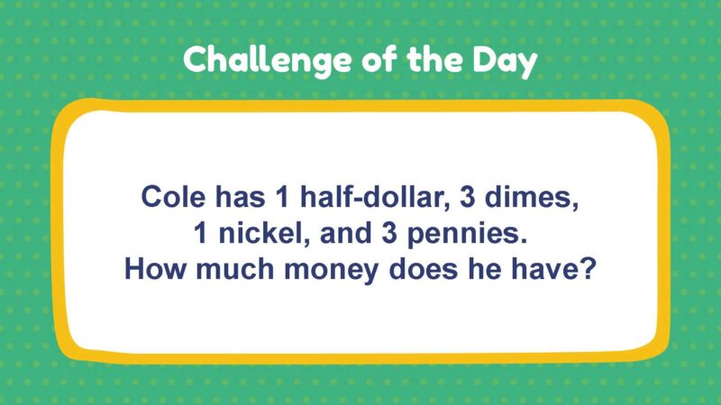 Challenge of the Day: Cole has 1 half-dollar, 3 dimes, 1 nickel, and 3 pennies. How much money does he have?
