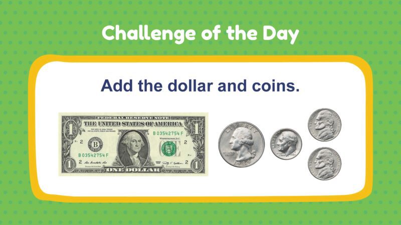 Challenge of the Day: Add the dollar and coins. (1 dollar bill, 1 quarter, 1 dime, 2 nickels)