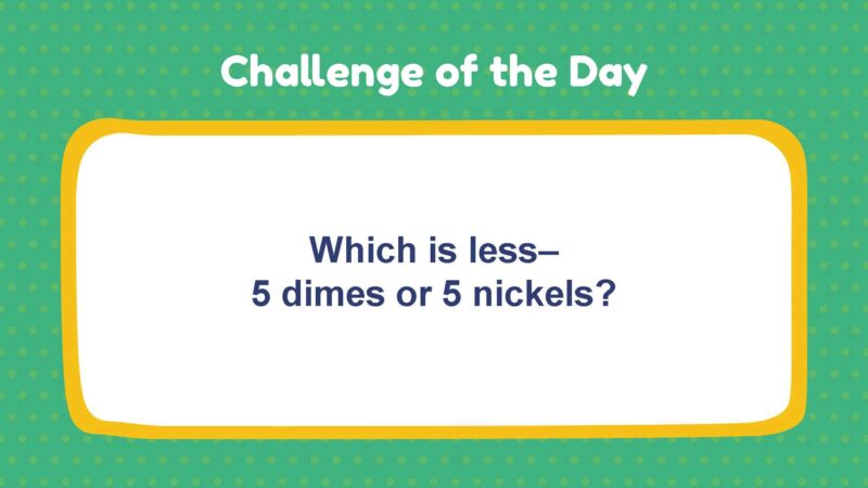 Challenge of the Day: Which is less–5 dimes or 5 nickels?