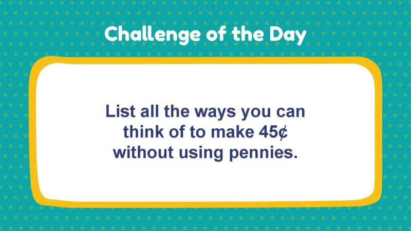 Challenge of the Day: List all the ways you can think of to make 45¢ without using pennies.