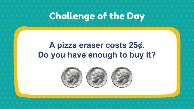 Challenge of the Day: A pizza eraser costs 25¢. Do you have enough to buy it? (3 dimes)
