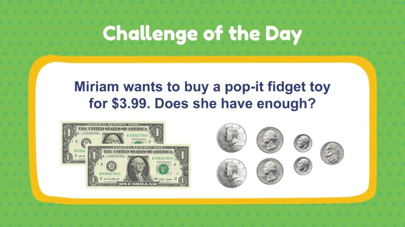 Challenge of the Day: Miriam wants to buy a pop-it fidget toy for $3.99. Does she have enough? (2 dollars, 2 half-dollars, 2 quarters, 2 dimes, 1 nickel(
