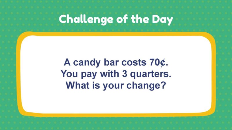 Challenge of the Day: A candy bar costs 70¢. You pay with 3 quarters. What is your change?