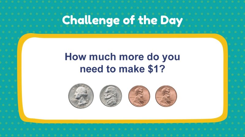 Challenge of the Day: How much more do you need to make $1? (1 quarter, 1 nickel, 2 pennies)