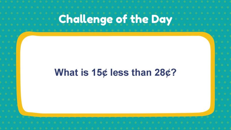 Challenge of the Day: What is 15¢ less than 28¢?