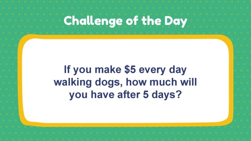 Challenge of the Day: If you make $5 every day walking dogs, how much will you have after 5 days?