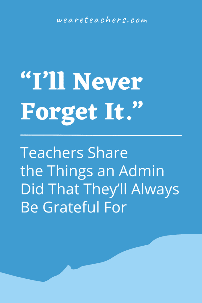"I’ll Never Forget It." Teachers Share the Things an Admin Did That They’ll Always Be Grateful For