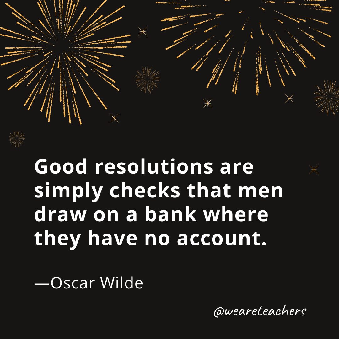 Good resolutions are simply checks that men draw on a bank where they have no account. —Oscar Wilde- new year quotes