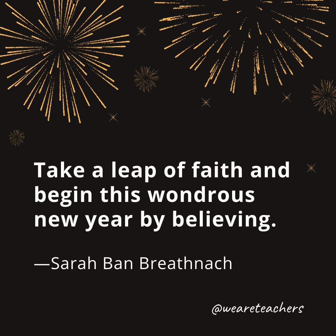 Take a leap of faith and begin this wondrous new year by believing. —Sarah Ban Breathnach- new year quotes