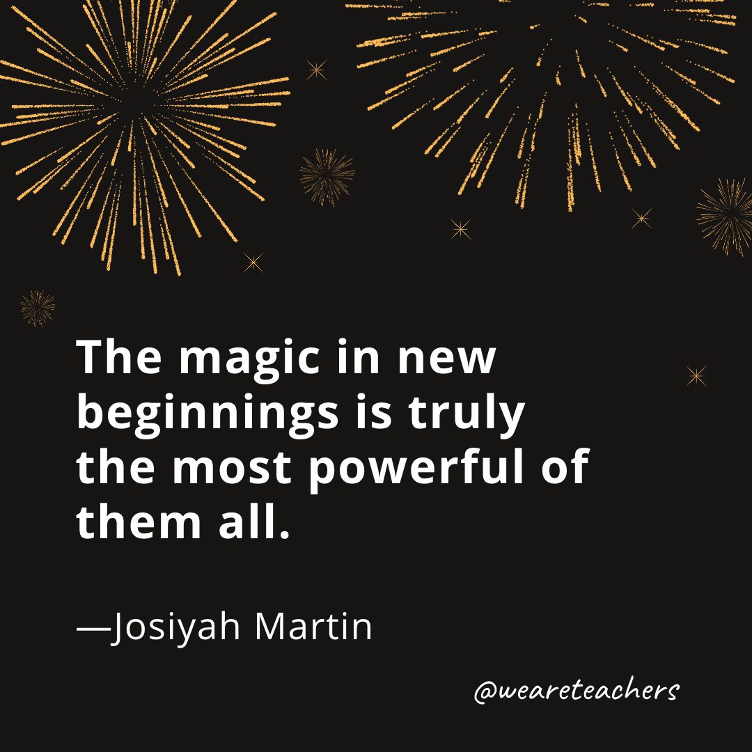 The magic in new beginnings is truly the most powerful of them all. —Josiyah Martin