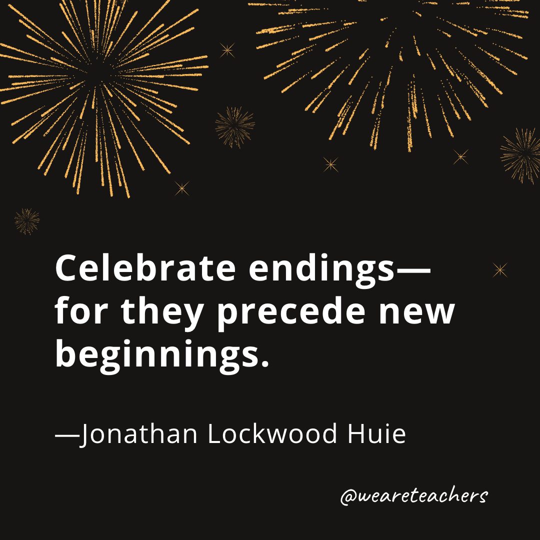 Celebrate endings—for they precede new beginnings. —Jonathan Lockwood Huie- new year quotes