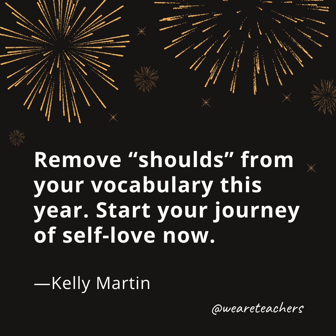 Remove "shoulds" from your vocabulary this year. Start your journey of self-love now. —Kelly Martin
