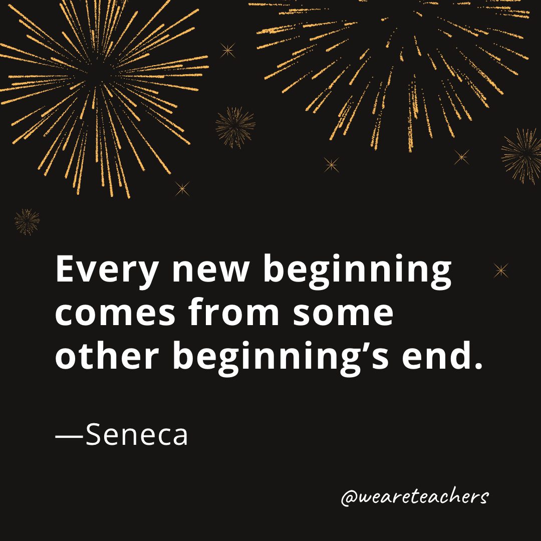 Every new beginning comes from some other beginning's end. —Seneca- new year quotes