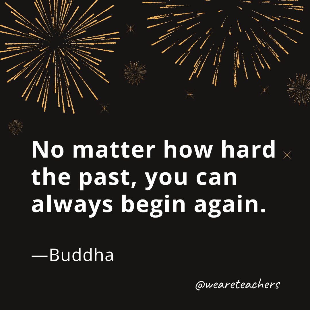 No matter how hard the past, you can always begin again. —Buddha- new year quotes