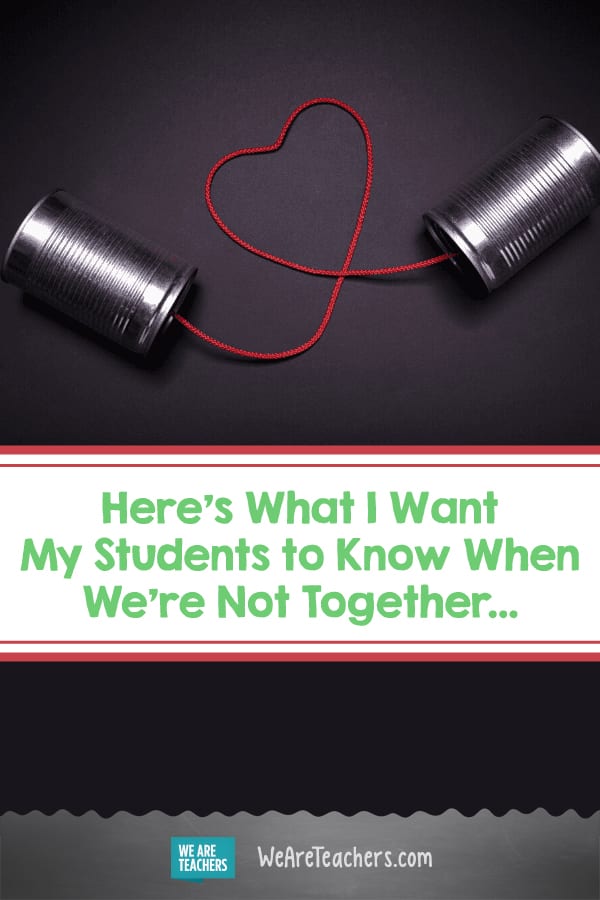 Here's What I Want My Students to Know When We're Not Together...