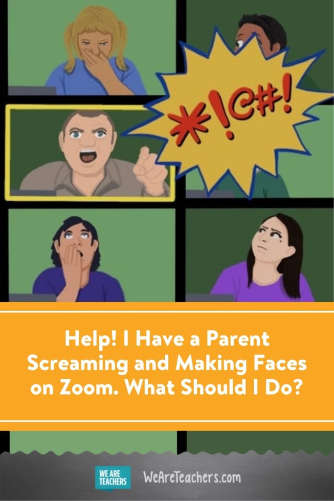 Help! I Have a Parent Screaming and Making Faces on Zoom. What Should I Do?