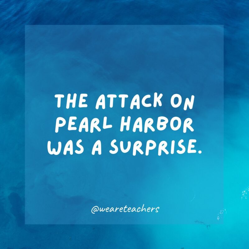The attack on Pearl Harbor was a surprise.
