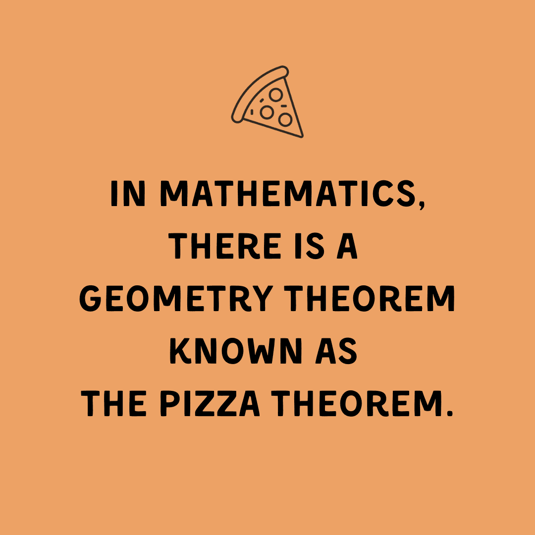 In mathematics, there is a geometry theorem known as the Pizza Theorem.