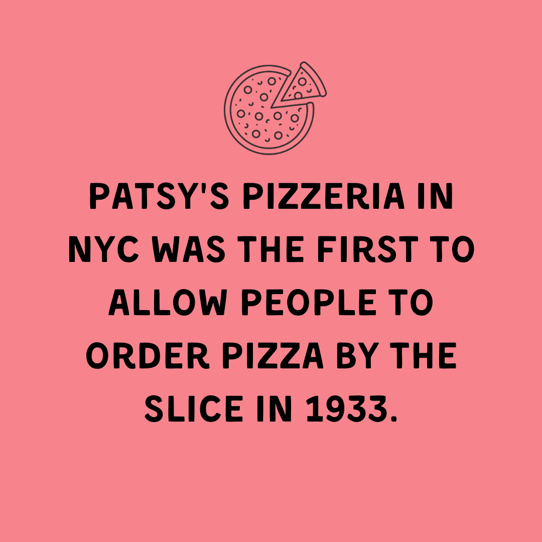 Patsy's Pizzeria in NYC was the first to allow people to order pizza by the slice in 1933.