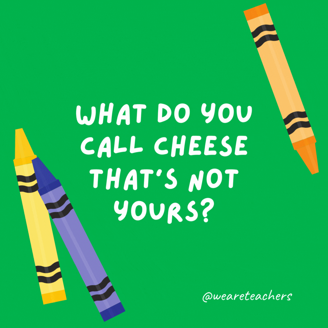 What do you call cheese that’s not yours?