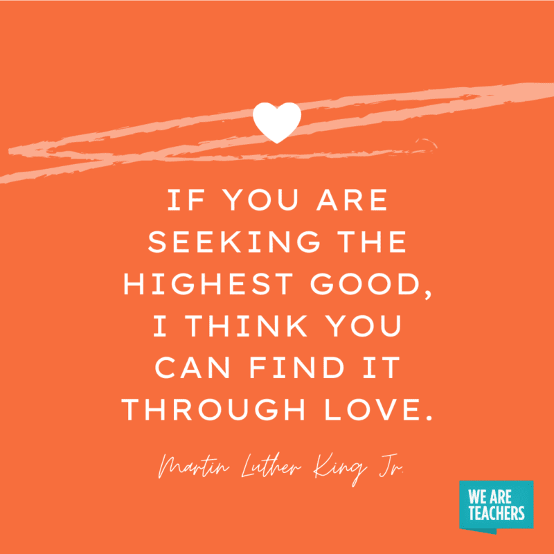 “If you are seeking the highest good, I think you can find it through love.”