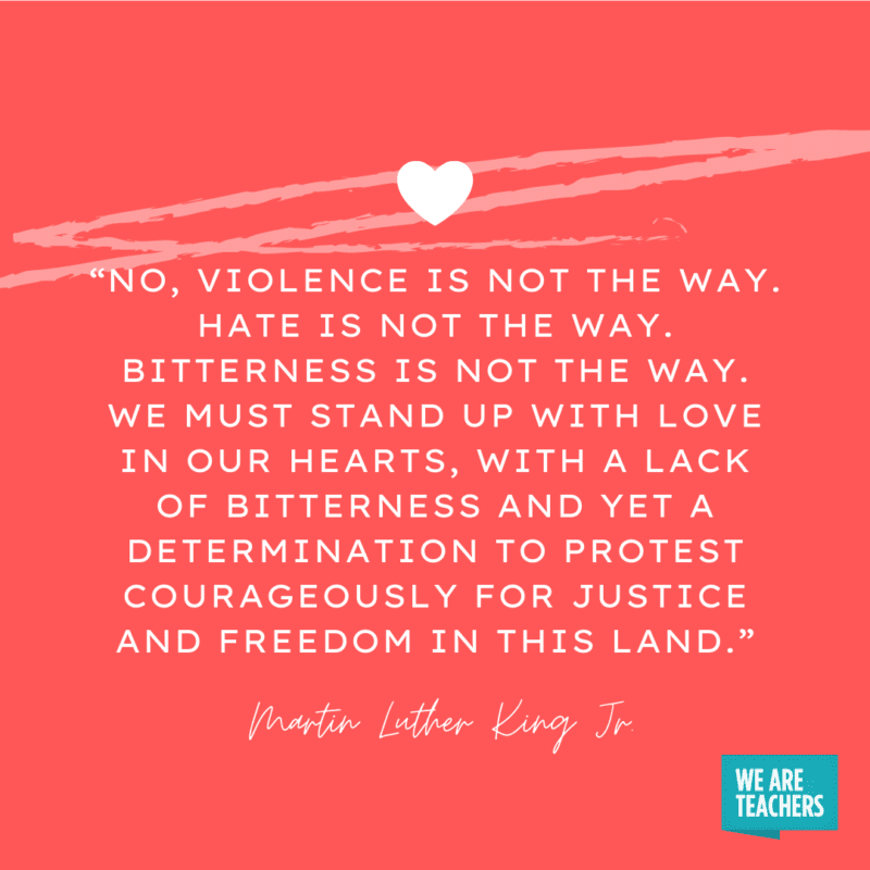 “No, violence is not the way. Hate is not the way. Bitterness is not the way. We must stand up with love in our hearts..."