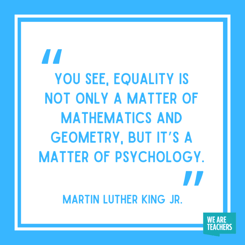 “You see, equality is not only a matter of mathematics and geometry, but it’s a matter of psychology.”